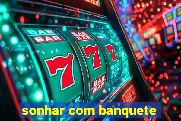 sonhar com banquete